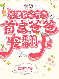 被渣爹抛弃后，首富爸爸宠翻天